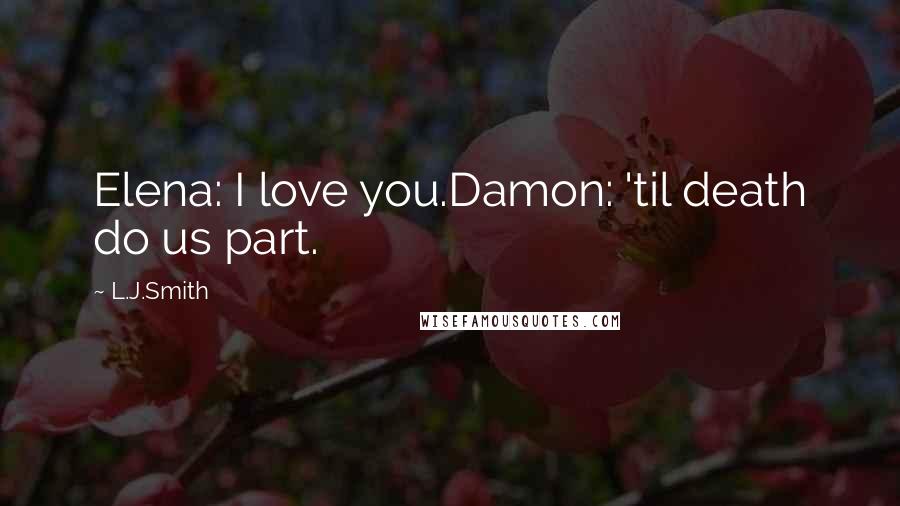 L.J.Smith Quotes: Elena: I love you.Damon: 'til death do us part.