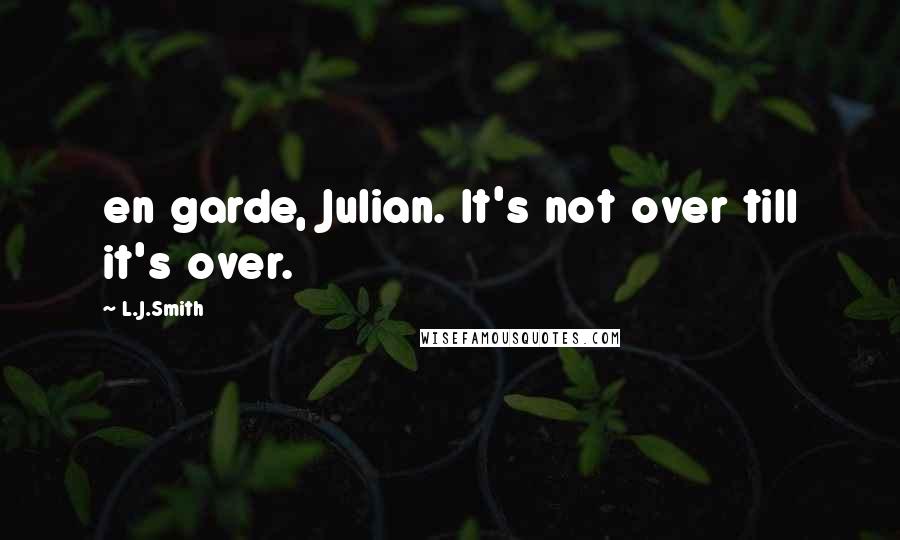 L.J.Smith Quotes: en garde, Julian. It's not over till it's over.