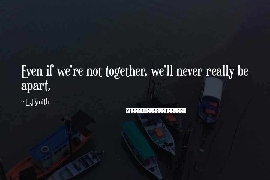 L.J.Smith Quotes: Even if we're not together, we'll never really be apart.