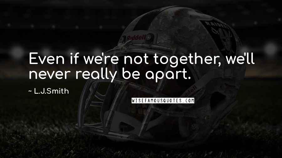 L.J.Smith Quotes: Even if we're not together, we'll never really be apart.