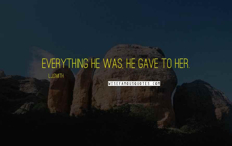 L.J.Smith Quotes: Everything he was, he gave to her.