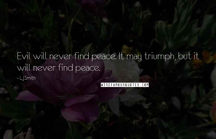 L.J.Smith Quotes: Evil will never find peace. It may triumph, but it will never find peace.