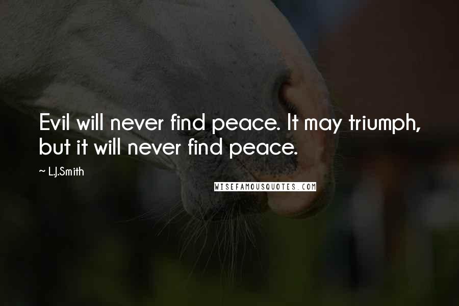 L.J.Smith Quotes: Evil will never find peace. It may triumph, but it will never find peace.