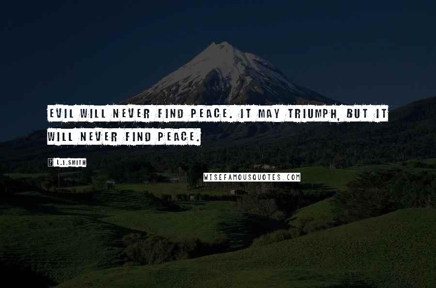 L.J.Smith Quotes: Evil will never find peace. It may triumph, but it will never find peace.