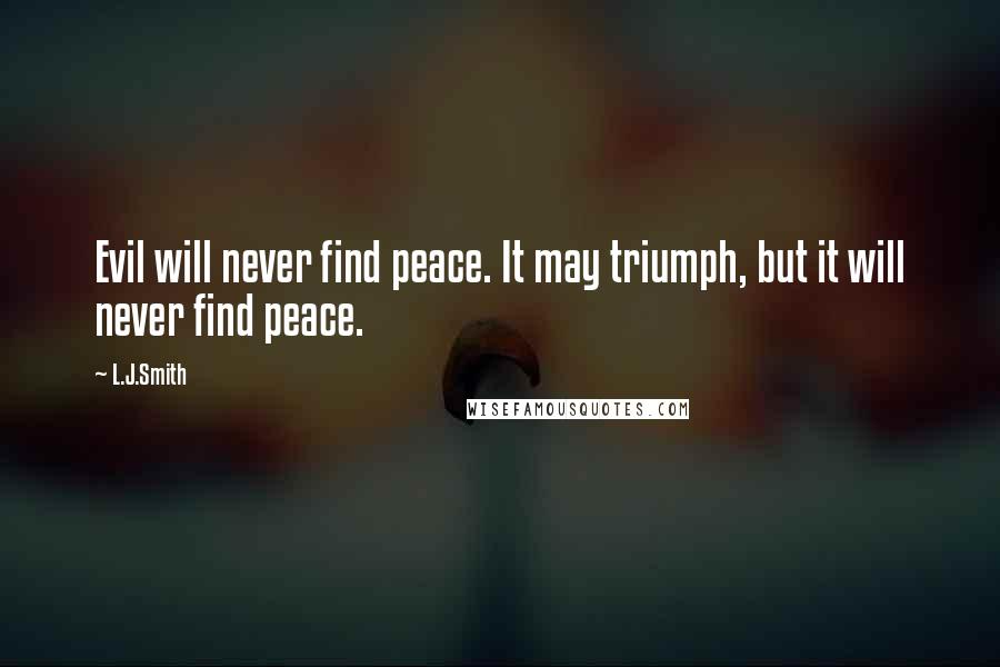 L.J.Smith Quotes: Evil will never find peace. It may triumph, but it will never find peace.