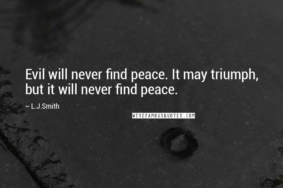 L.J.Smith Quotes: Evil will never find peace. It may triumph, but it will never find peace.