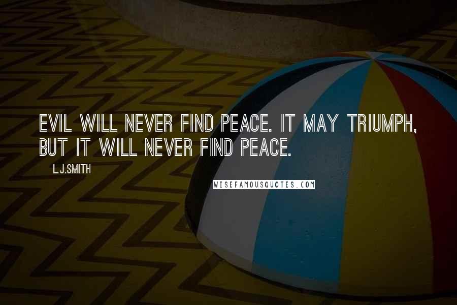 L.J.Smith Quotes: Evil will never find peace. It may triumph, but it will never find peace.