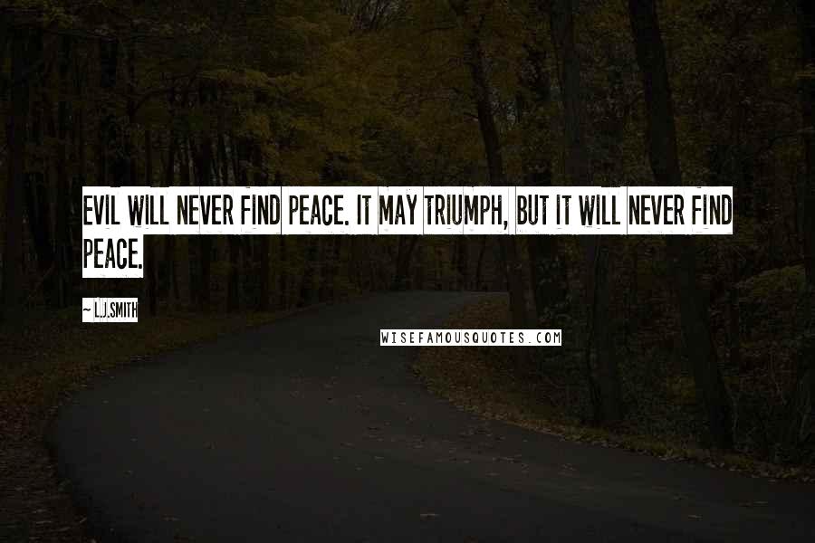 L.J.Smith Quotes: Evil will never find peace. It may triumph, but it will never find peace.