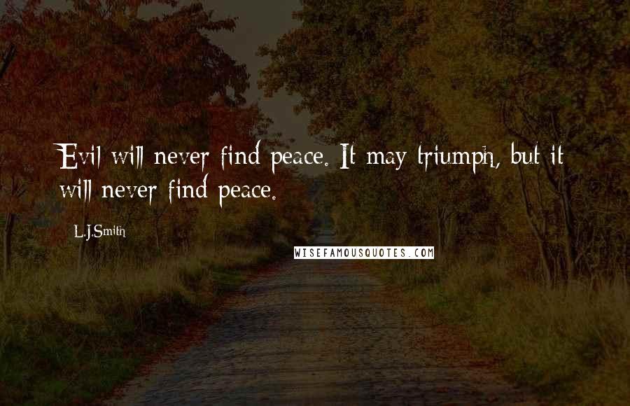 L.J.Smith Quotes: Evil will never find peace. It may triumph, but it will never find peace.