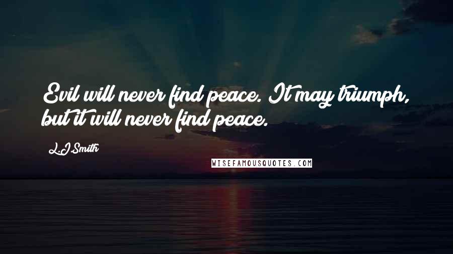 L.J.Smith Quotes: Evil will never find peace. It may triumph, but it will never find peace.