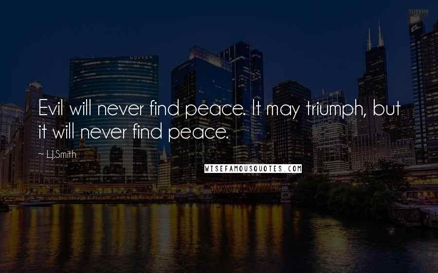 L.J.Smith Quotes: Evil will never find peace. It may triumph, but it will never find peace.