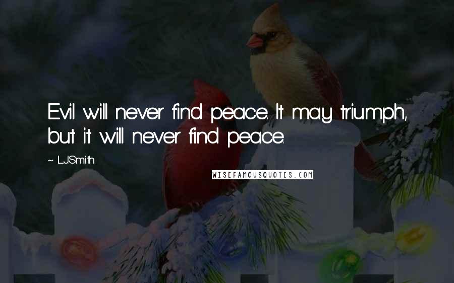 L.J.Smith Quotes: Evil will never find peace. It may triumph, but it will never find peace.