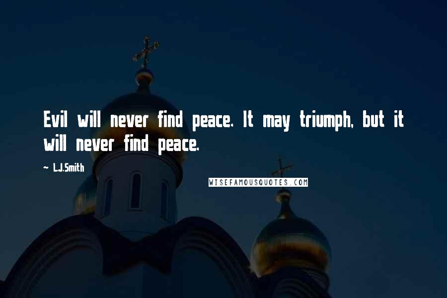 L.J.Smith Quotes: Evil will never find peace. It may triumph, but it will never find peace.