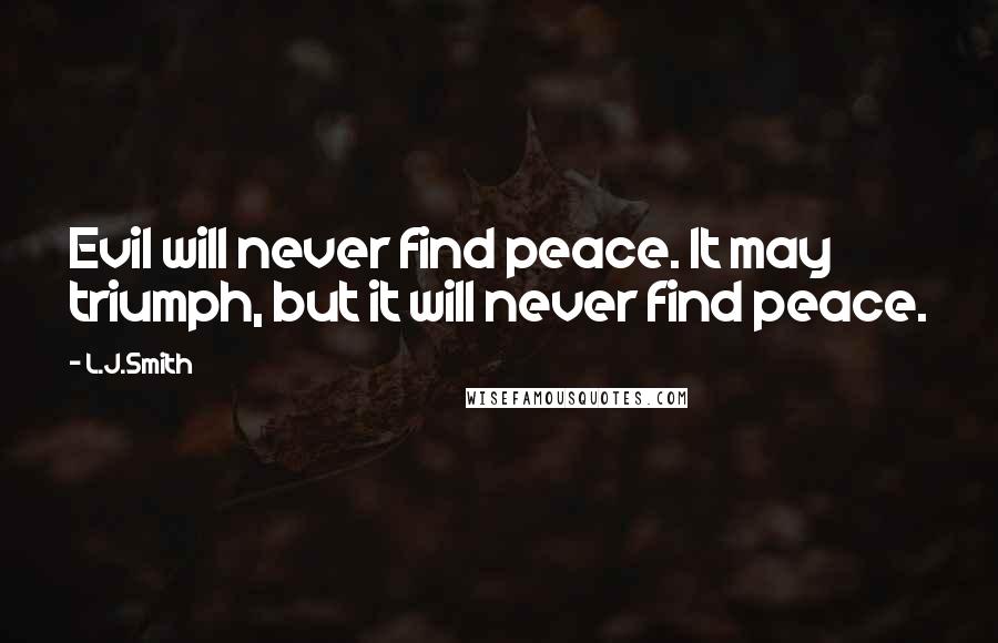 L.J.Smith Quotes: Evil will never find peace. It may triumph, but it will never find peace.