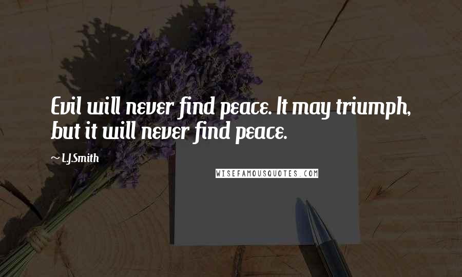 L.J.Smith Quotes: Evil will never find peace. It may triumph, but it will never find peace.