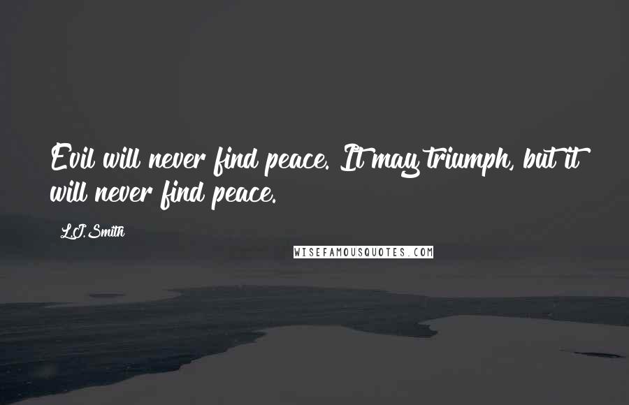 L.J.Smith Quotes: Evil will never find peace. It may triumph, but it will never find peace.