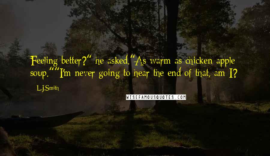 L.J.Smith Quotes: Feeling better?" he asked."As warm as chicken-apple soup.""I'm never going to hear the end of that, am I?
