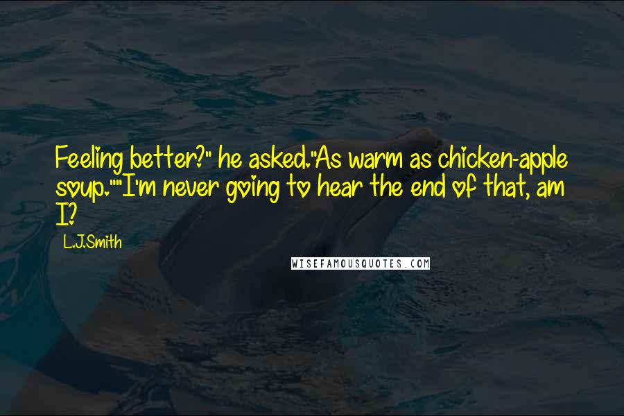 L.J.Smith Quotes: Feeling better?" he asked."As warm as chicken-apple soup.""I'm never going to hear the end of that, am I?