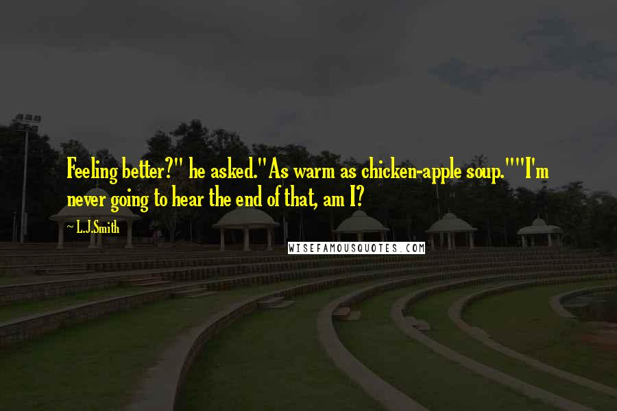 L.J.Smith Quotes: Feeling better?" he asked."As warm as chicken-apple soup.""I'm never going to hear the end of that, am I?