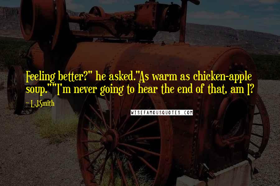 L.J.Smith Quotes: Feeling better?" he asked."As warm as chicken-apple soup.""I'm never going to hear the end of that, am I?