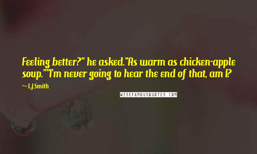 L.J.Smith Quotes: Feeling better?" he asked."As warm as chicken-apple soup.""I'm never going to hear the end of that, am I?