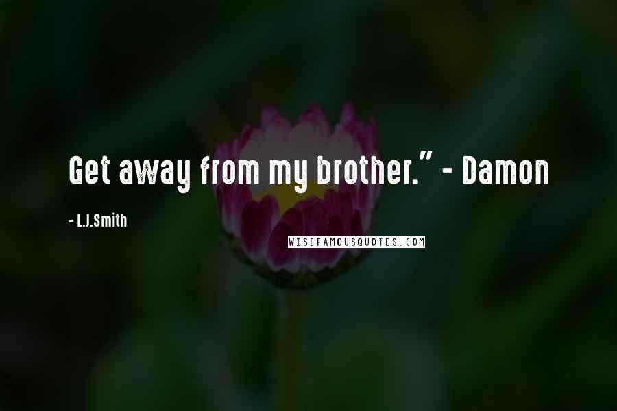 L.J.Smith Quotes: Get away from my brother." - Damon