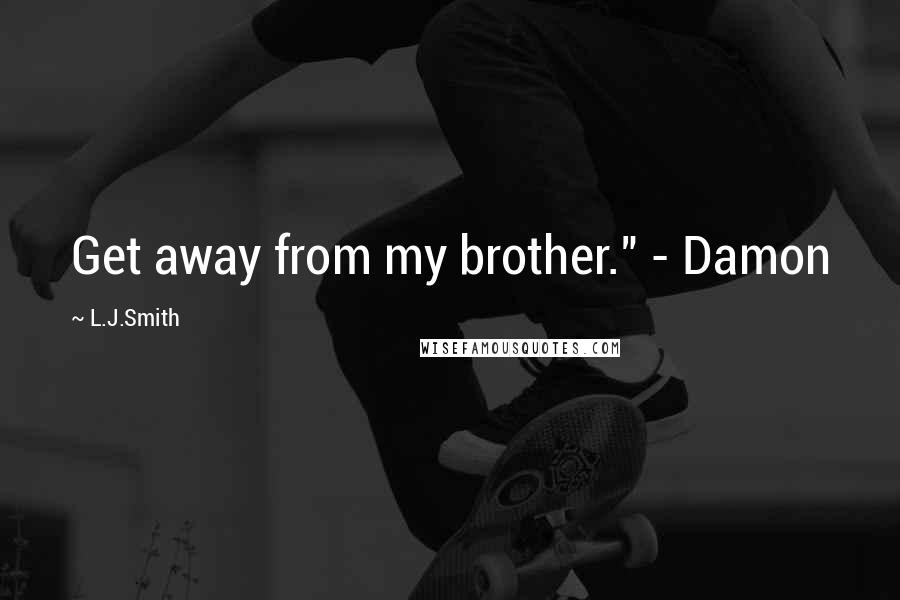L.J.Smith Quotes: Get away from my brother." - Damon