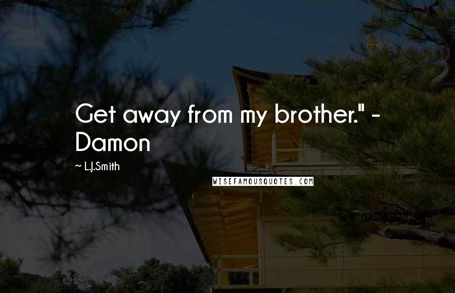 L.J.Smith Quotes: Get away from my brother." - Damon
