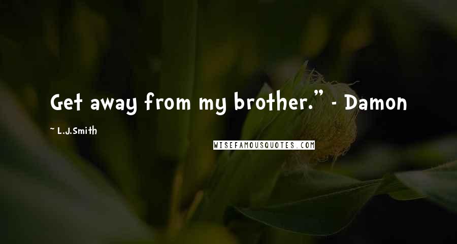 L.J.Smith Quotes: Get away from my brother." - Damon
