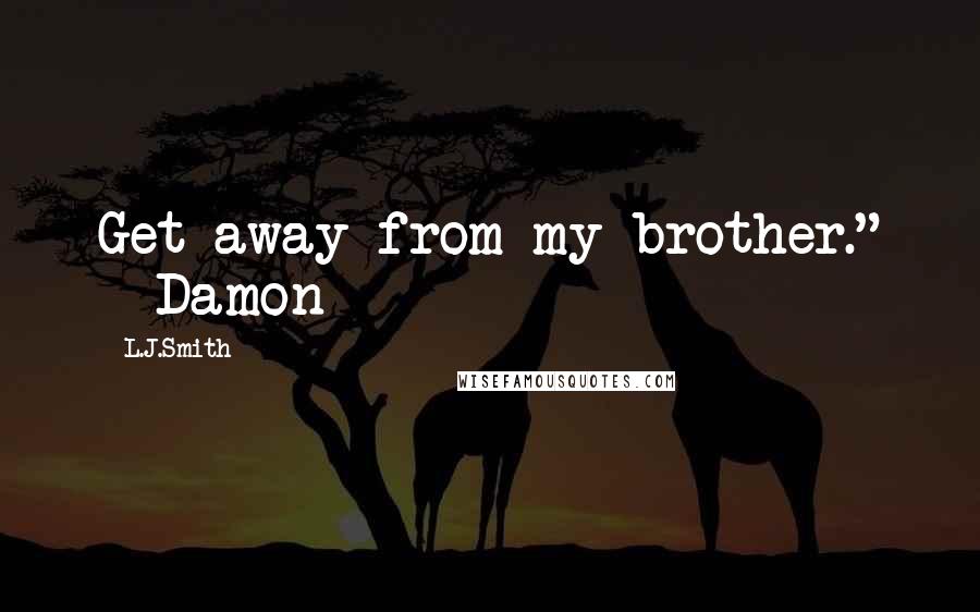 L.J.Smith Quotes: Get away from my brother." - Damon