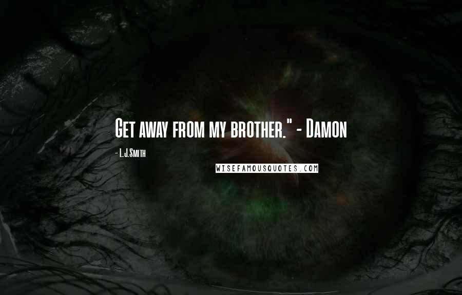 L.J.Smith Quotes: Get away from my brother." - Damon