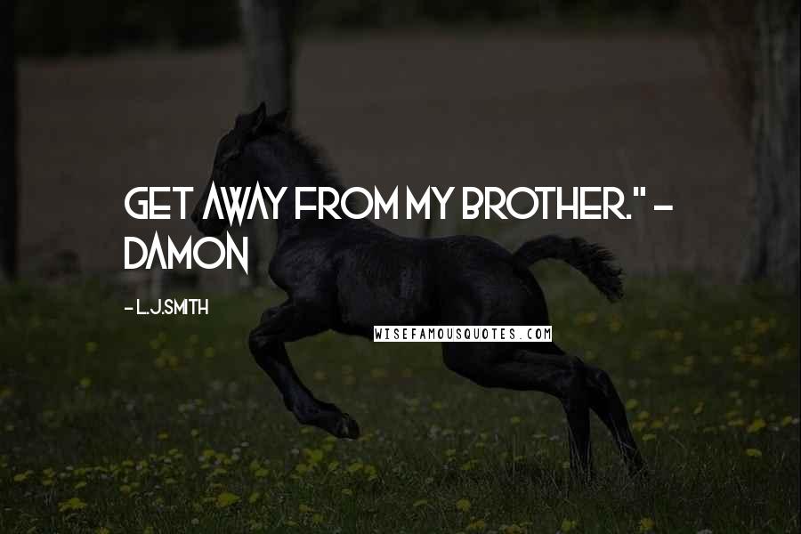 L.J.Smith Quotes: Get away from my brother." - Damon