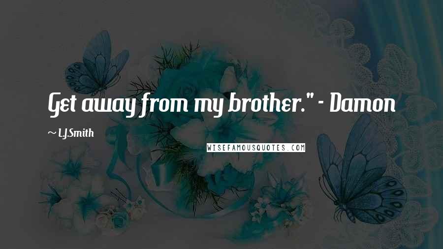 L.J.Smith Quotes: Get away from my brother." - Damon