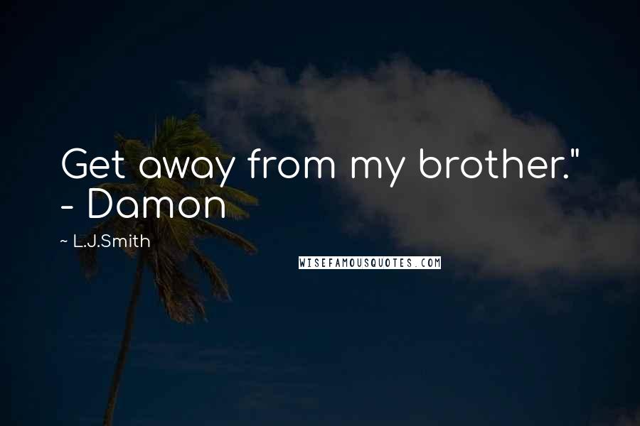 L.J.Smith Quotes: Get away from my brother." - Damon