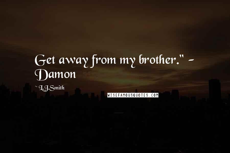 L.J.Smith Quotes: Get away from my brother." - Damon