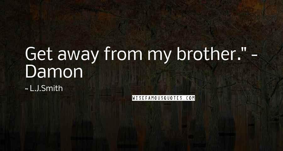 L.J.Smith Quotes: Get away from my brother." - Damon