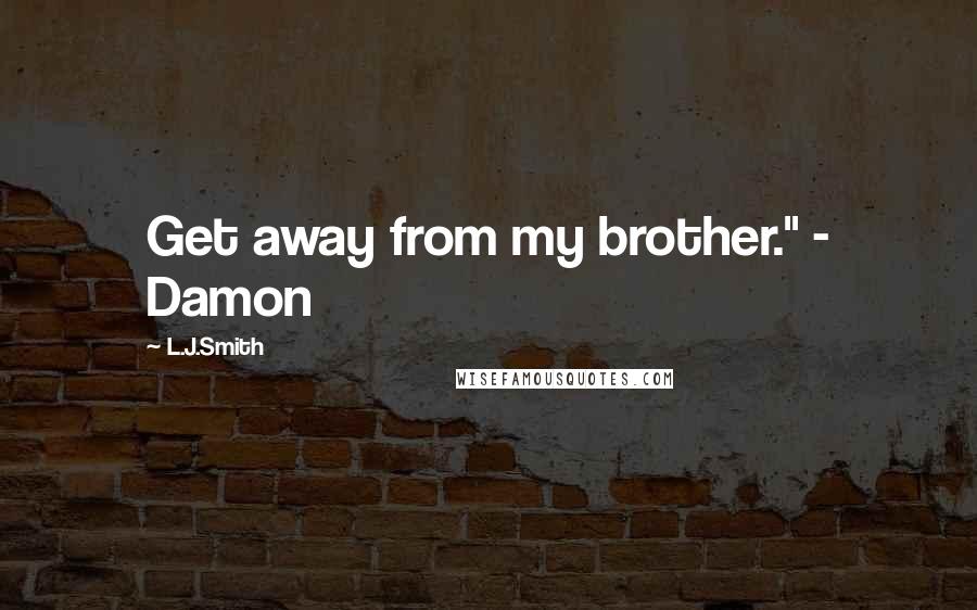 L.J.Smith Quotes: Get away from my brother." - Damon