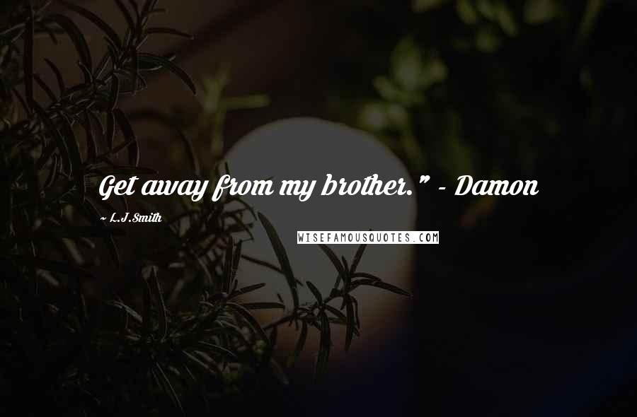 L.J.Smith Quotes: Get away from my brother." - Damon