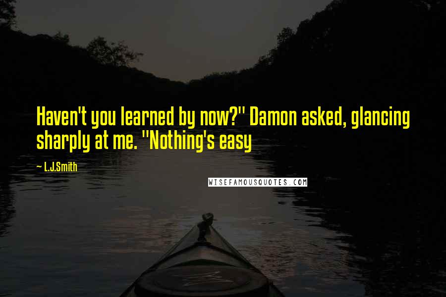 L.J.Smith Quotes: Haven't you learned by now?" Damon asked, glancing sharply at me. "Nothing's easy