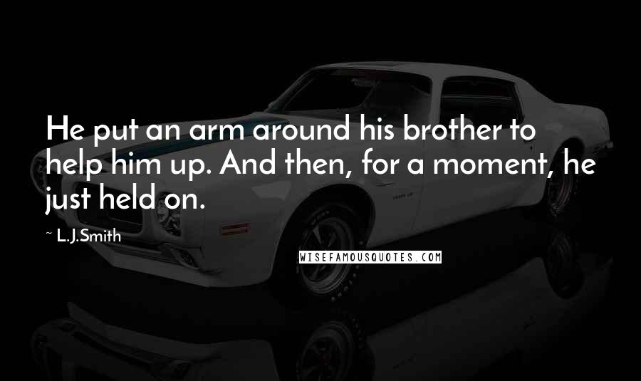 L.J.Smith Quotes: He put an arm around his brother to help him up. And then, for a moment, he just held on.