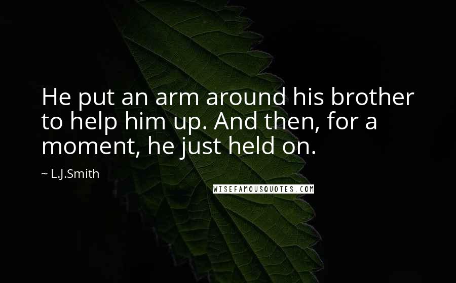 L.J.Smith Quotes: He put an arm around his brother to help him up. And then, for a moment, he just held on.