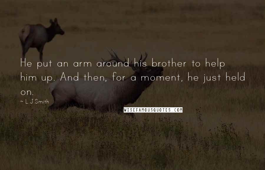 L.J.Smith Quotes: He put an arm around his brother to help him up. And then, for a moment, he just held on.