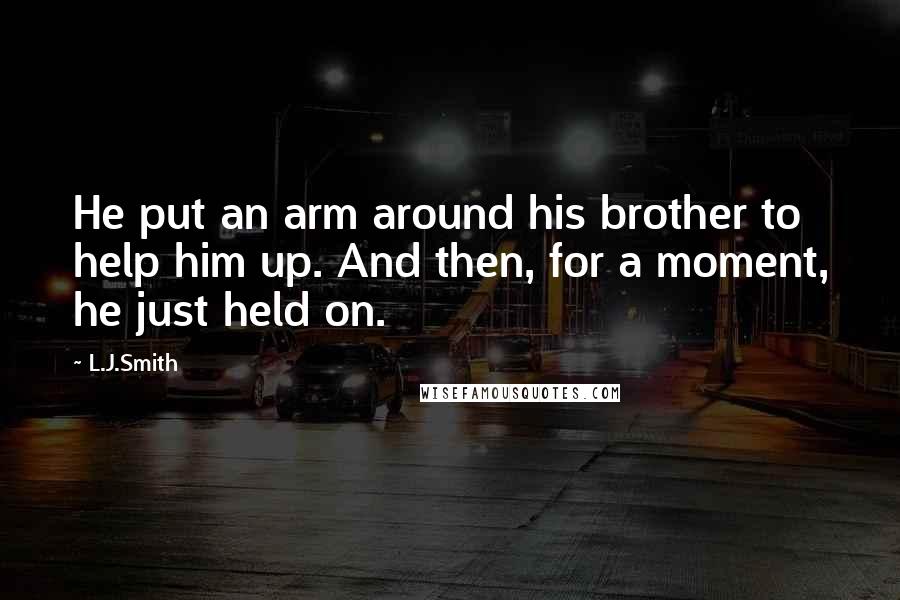 L.J.Smith Quotes: He put an arm around his brother to help him up. And then, for a moment, he just held on.