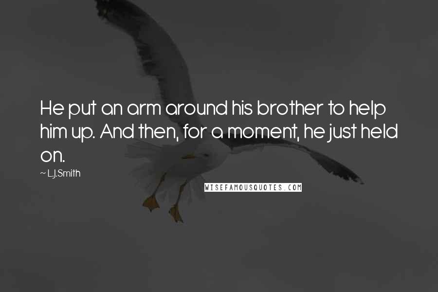 L.J.Smith Quotes: He put an arm around his brother to help him up. And then, for a moment, he just held on.