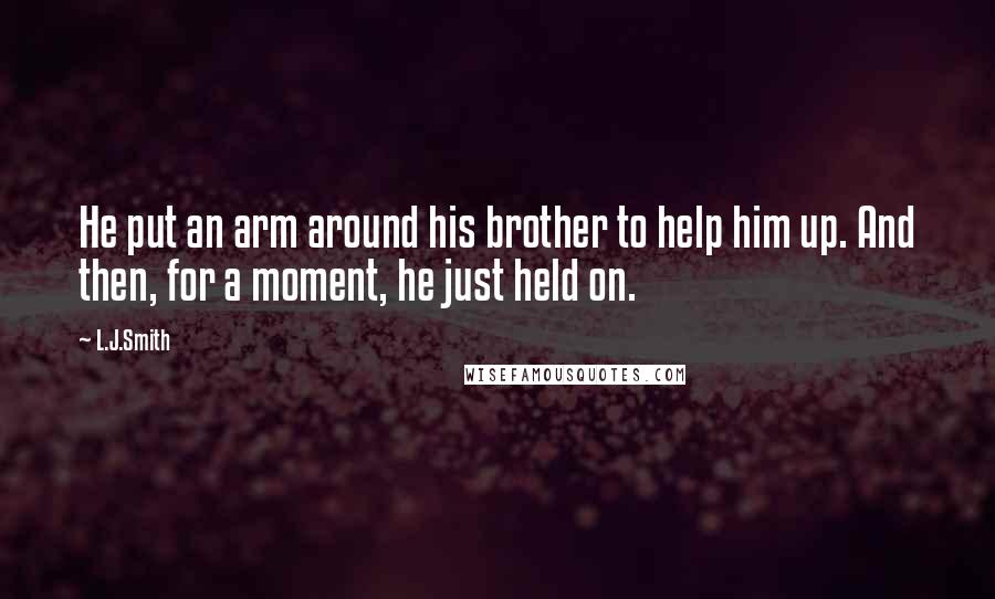 L.J.Smith Quotes: He put an arm around his brother to help him up. And then, for a moment, he just held on.