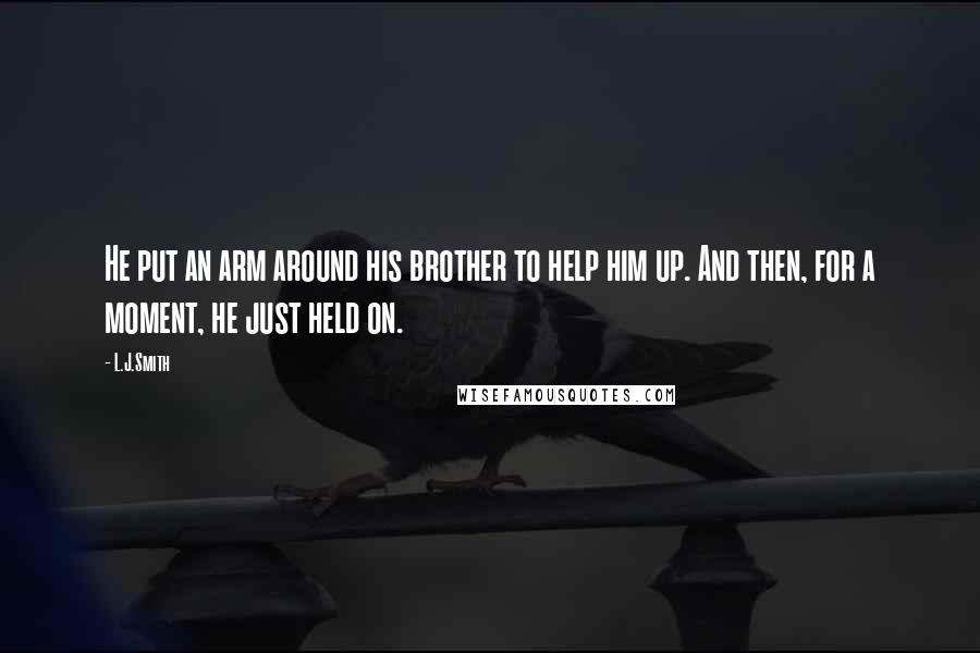L.J.Smith Quotes: He put an arm around his brother to help him up. And then, for a moment, he just held on.