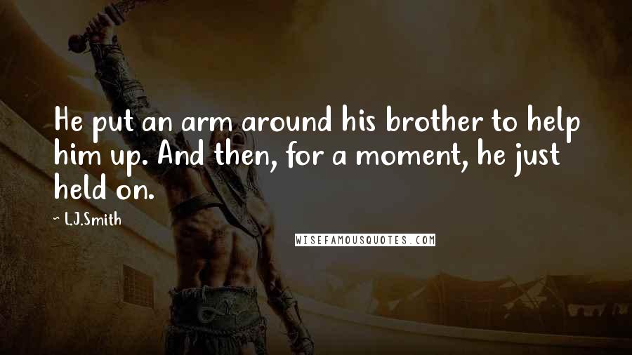 L.J.Smith Quotes: He put an arm around his brother to help him up. And then, for a moment, he just held on.