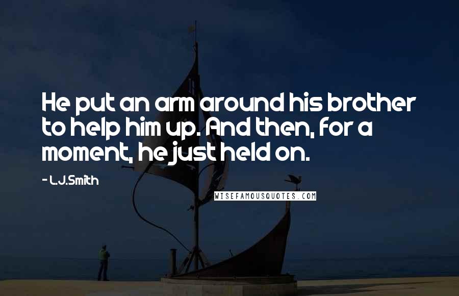 L.J.Smith Quotes: He put an arm around his brother to help him up. And then, for a moment, he just held on.