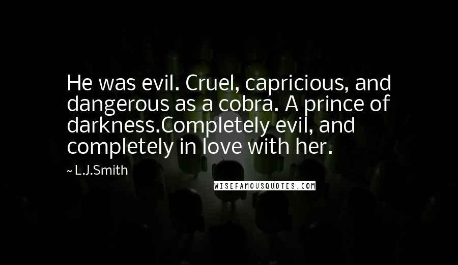 L.J.Smith Quotes: He was evil. Cruel, capricious, and dangerous as a cobra. A prince of darkness.Completely evil, and completely in love with her.