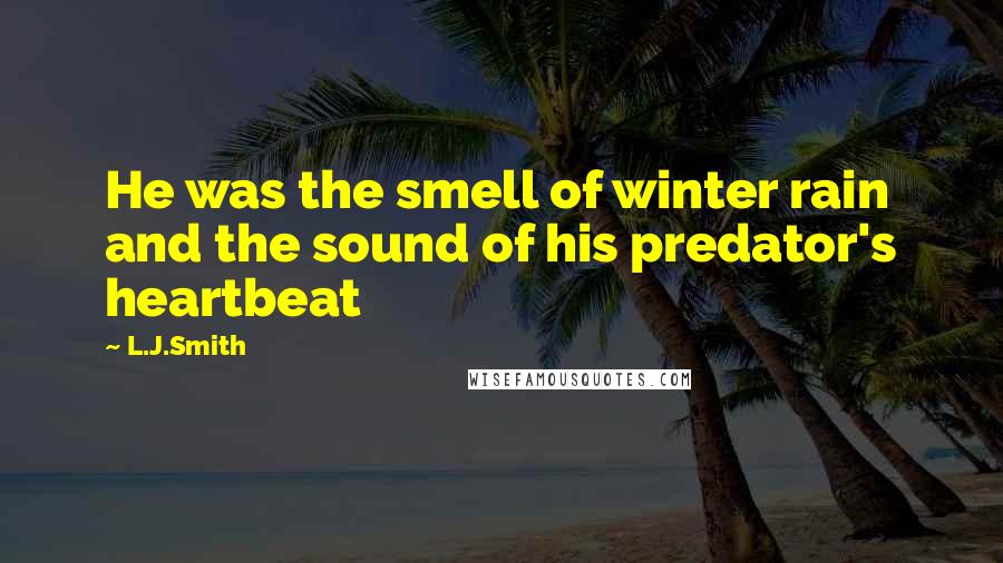 L.J.Smith Quotes: He was the smell of winter rain and the sound of his predator's heartbeat